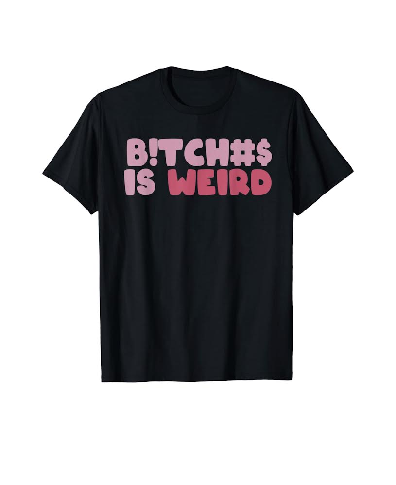 Bit*hes Is Weird Shirt